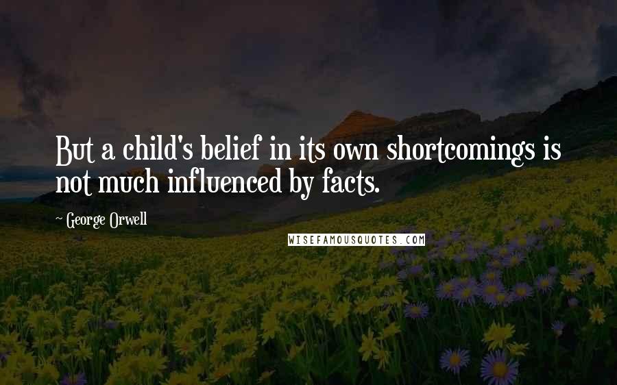 George Orwell Quotes: But a child's belief in its own shortcomings is not much influenced by facts.