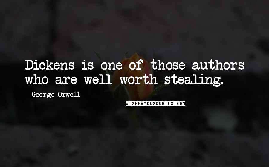 George Orwell Quotes: Dickens is one of those authors who are well worth stealing.