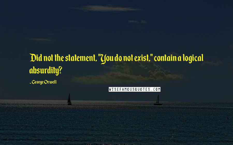 George Orwell Quotes: Did not the statement, "You do not exist," contain a logical absurdity?