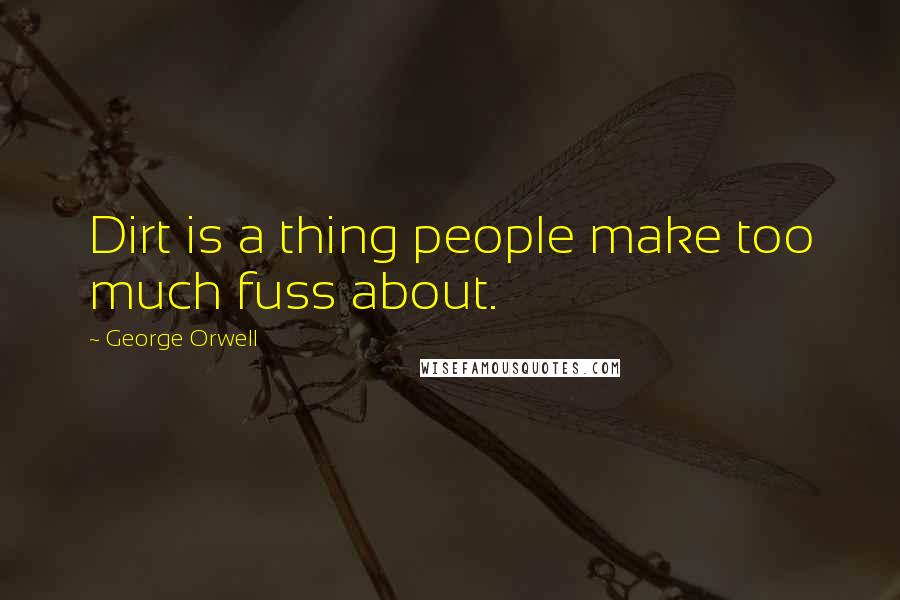 George Orwell Quotes: Dirt is a thing people make too much fuss about.