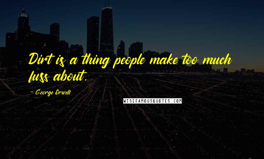 George Orwell Quotes: Dirt is a thing people make too much fuss about.