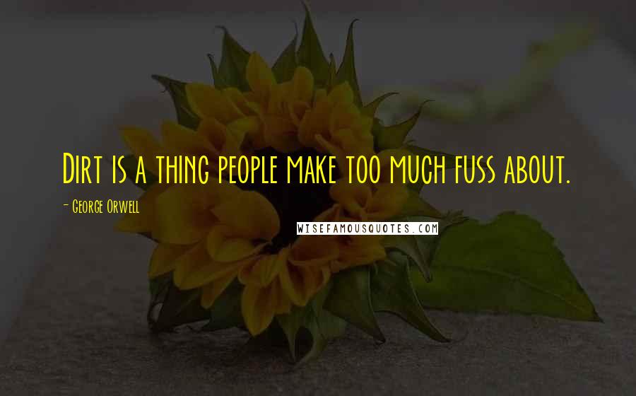 George Orwell Quotes: Dirt is a thing people make too much fuss about.