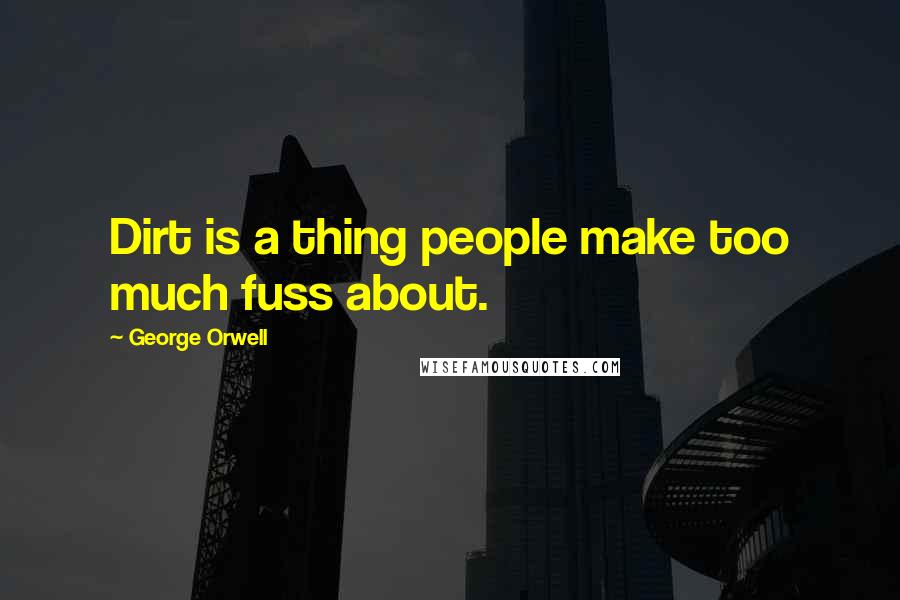 George Orwell Quotes: Dirt is a thing people make too much fuss about.