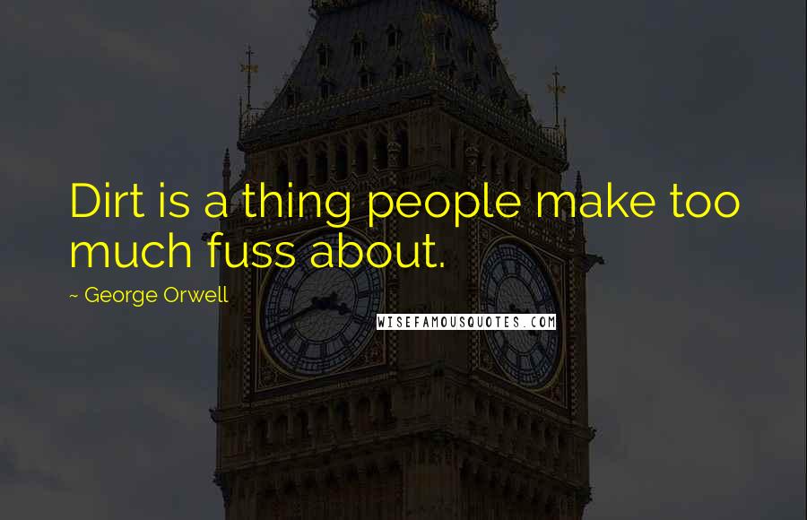 George Orwell Quotes: Dirt is a thing people make too much fuss about.