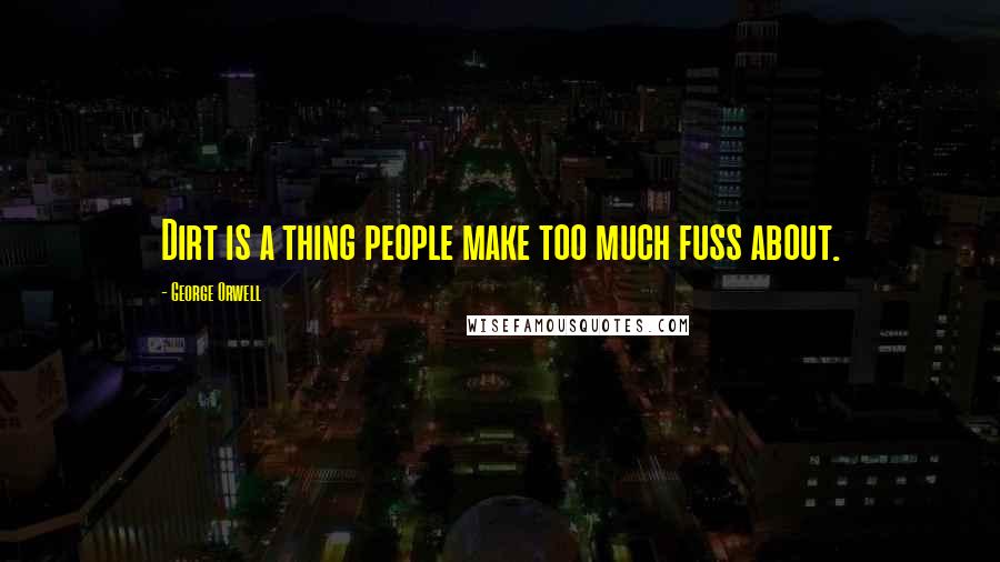 George Orwell Quotes: Dirt is a thing people make too much fuss about.