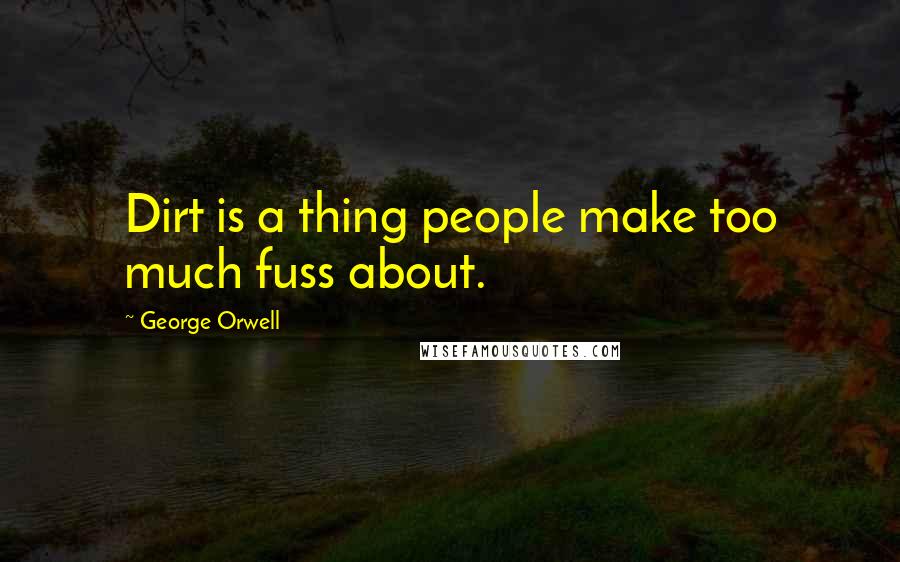 George Orwell Quotes: Dirt is a thing people make too much fuss about.