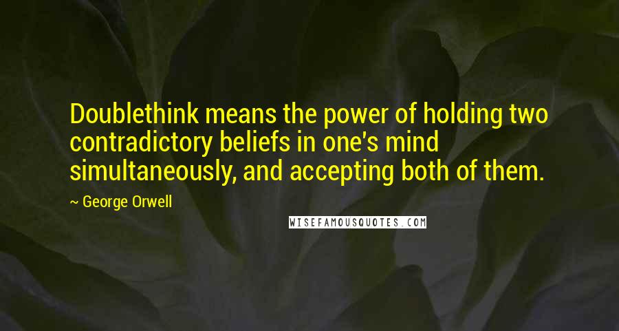 George Orwell Quotes: Doublethink means the power of holding two contradictory beliefs in one's mind simultaneously, and accepting both of them.