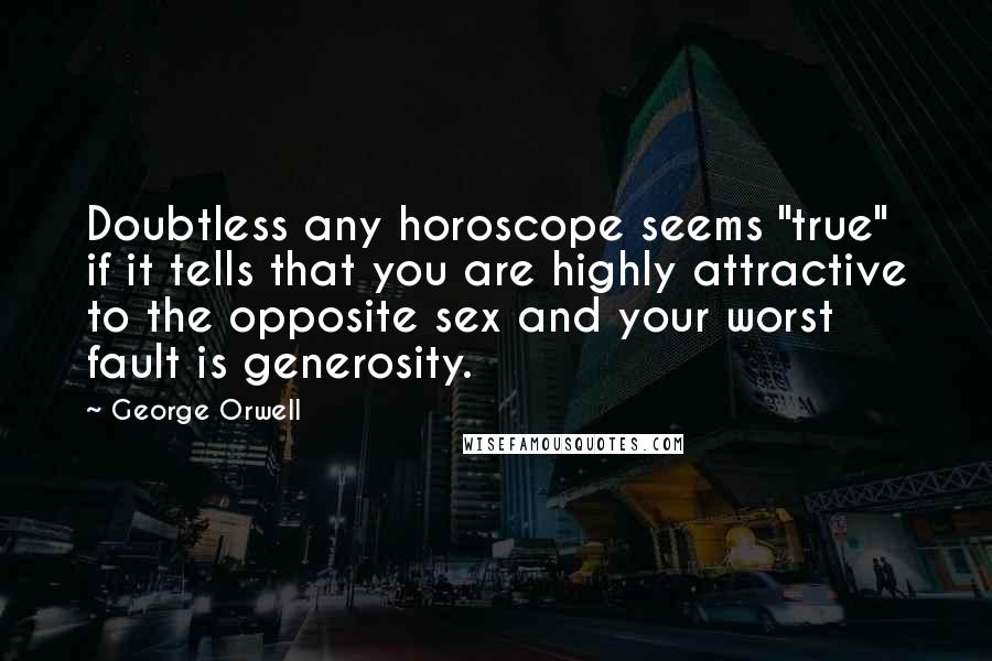 George Orwell Quotes: Doubtless any horoscope seems "true" if it tells that you are highly attractive to the opposite sex and your worst fault is generosity.