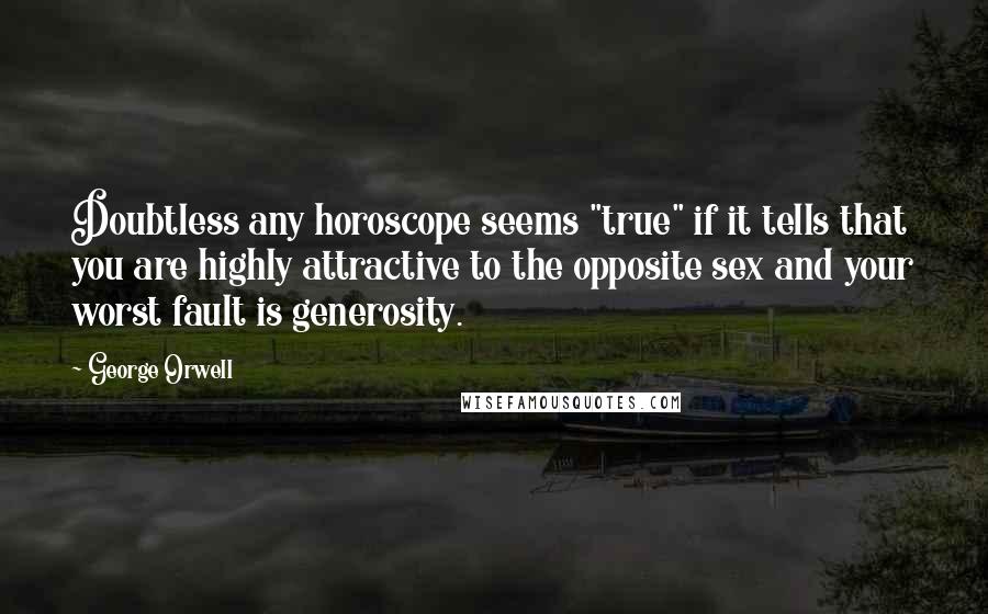 George Orwell Quotes: Doubtless any horoscope seems "true" if it tells that you are highly attractive to the opposite sex and your worst fault is generosity.