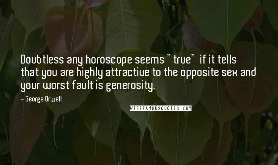 George Orwell Quotes: Doubtless any horoscope seems "true" if it tells that you are highly attractive to the opposite sex and your worst fault is generosity.