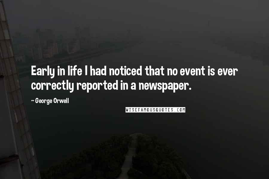 George Orwell Quotes: Early in life I had noticed that no event is ever correctly reported in a newspaper.