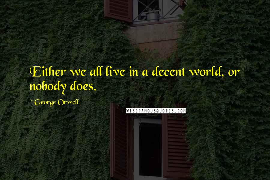 George Orwell Quotes: Either we all live in a decent world, or nobody does.
