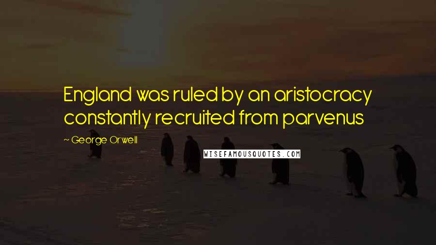 George Orwell Quotes: England was ruled by an aristocracy constantly recruited from parvenus