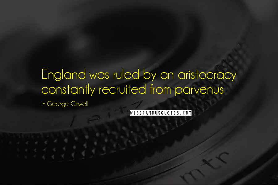 George Orwell Quotes: England was ruled by an aristocracy constantly recruited from parvenus