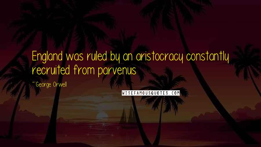 George Orwell Quotes: England was ruled by an aristocracy constantly recruited from parvenus