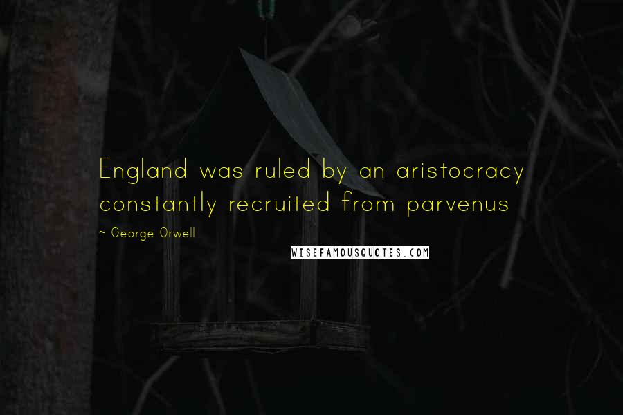 George Orwell Quotes: England was ruled by an aristocracy constantly recruited from parvenus