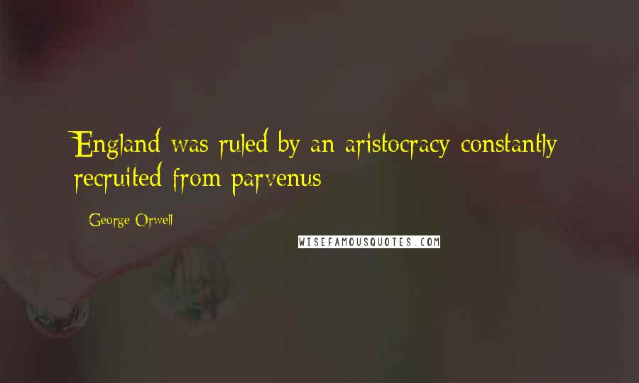 George Orwell Quotes: England was ruled by an aristocracy constantly recruited from parvenus