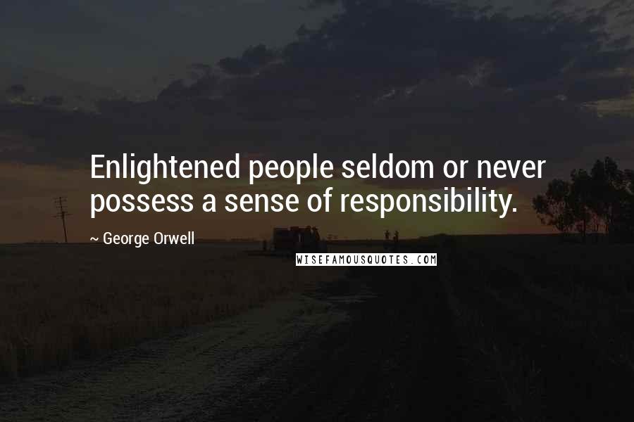 George Orwell Quotes: Enlightened people seldom or never possess a sense of responsibility.