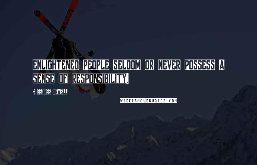 George Orwell Quotes: Enlightened people seldom or never possess a sense of responsibility.