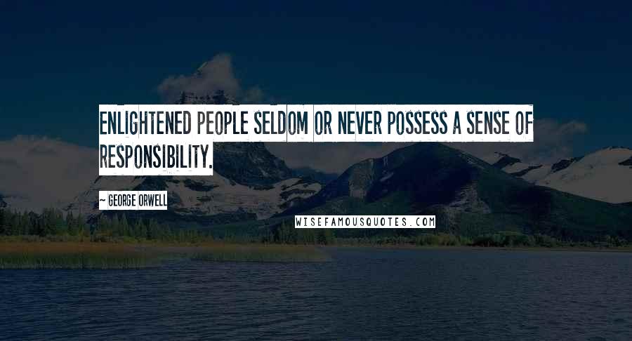 George Orwell Quotes: Enlightened people seldom or never possess a sense of responsibility.