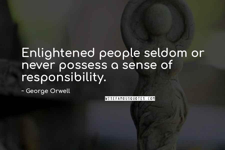 George Orwell Quotes: Enlightened people seldom or never possess a sense of responsibility.