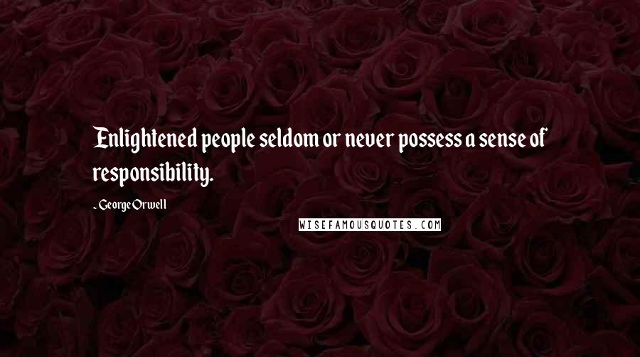 George Orwell Quotes: Enlightened people seldom or never possess a sense of responsibility.