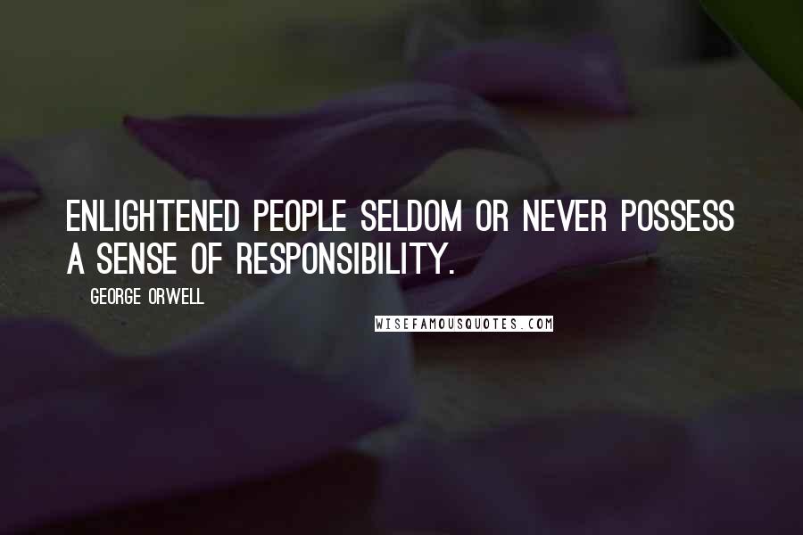 George Orwell Quotes: Enlightened people seldom or never possess a sense of responsibility.