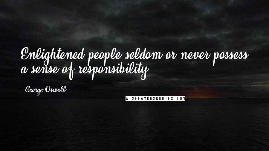 George Orwell Quotes: Enlightened people seldom or never possess a sense of responsibility.