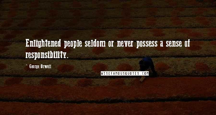 George Orwell Quotes: Enlightened people seldom or never possess a sense of responsibility.