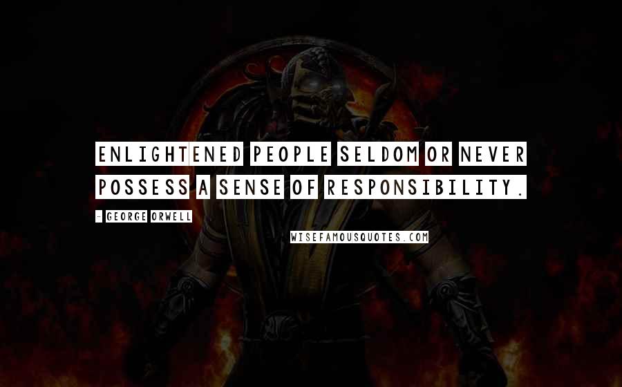 George Orwell Quotes: Enlightened people seldom or never possess a sense of responsibility.