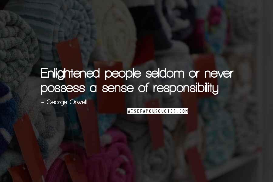 George Orwell Quotes: Enlightened people seldom or never possess a sense of responsibility.