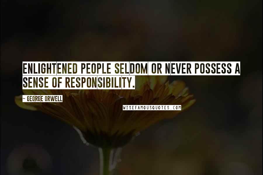 George Orwell Quotes: Enlightened people seldom or never possess a sense of responsibility.