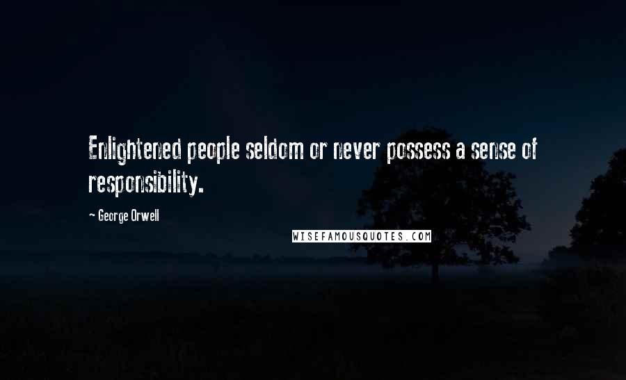 George Orwell Quotes: Enlightened people seldom or never possess a sense of responsibility.
