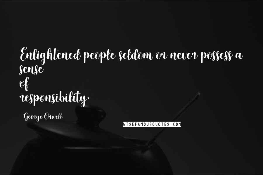 George Orwell Quotes: Enlightened people seldom or never possess a sense of responsibility.