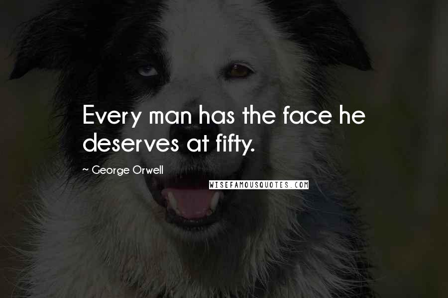 George Orwell Quotes: Every man has the face he deserves at fifty.