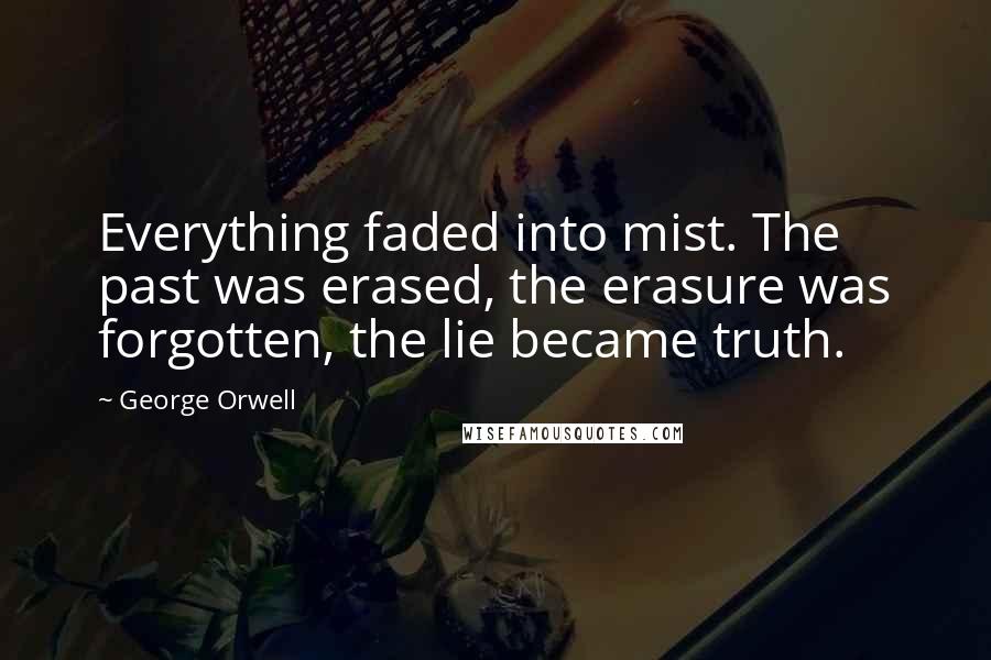 George Orwell Quotes: Everything faded into mist. The past was erased, the erasure was forgotten, the lie became truth.