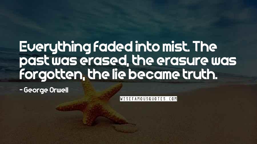George Orwell Quotes: Everything faded into mist. The past was erased, the erasure was forgotten, the lie became truth.