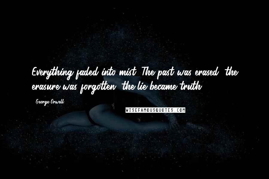 George Orwell Quotes: Everything faded into mist. The past was erased, the erasure was forgotten, the lie became truth.