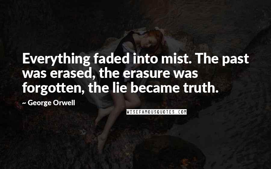 George Orwell Quotes: Everything faded into mist. The past was erased, the erasure was forgotten, the lie became truth.