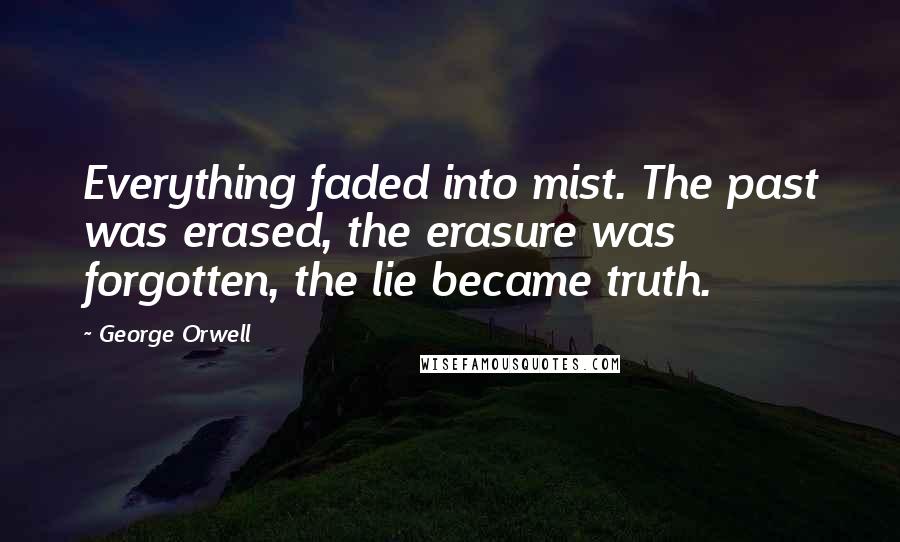 George Orwell Quotes: Everything faded into mist. The past was erased, the erasure was forgotten, the lie became truth.