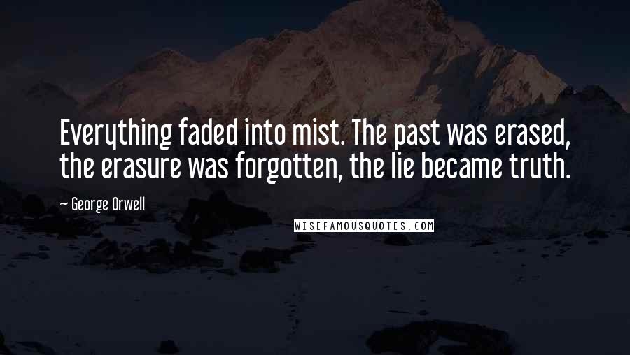 George Orwell Quotes: Everything faded into mist. The past was erased, the erasure was forgotten, the lie became truth.