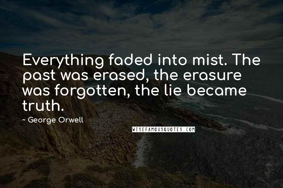 George Orwell Quotes: Everything faded into mist. The past was erased, the erasure was forgotten, the lie became truth.