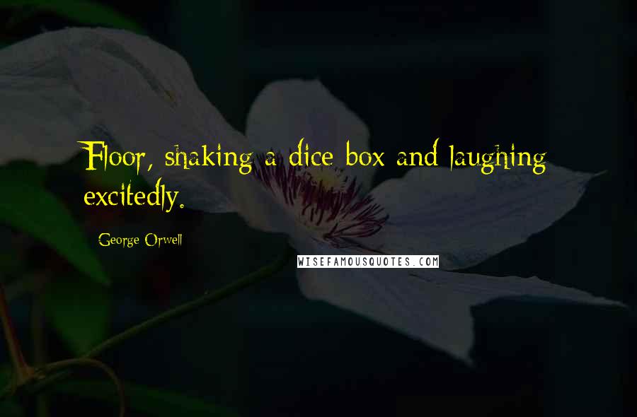 George Orwell Quotes: Floor, shaking a dice-box and laughing excitedly.