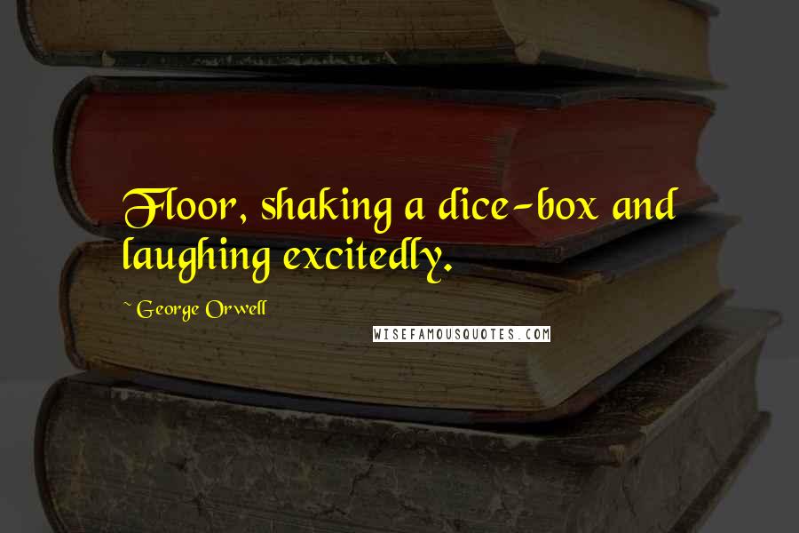 George Orwell Quotes: Floor, shaking a dice-box and laughing excitedly.