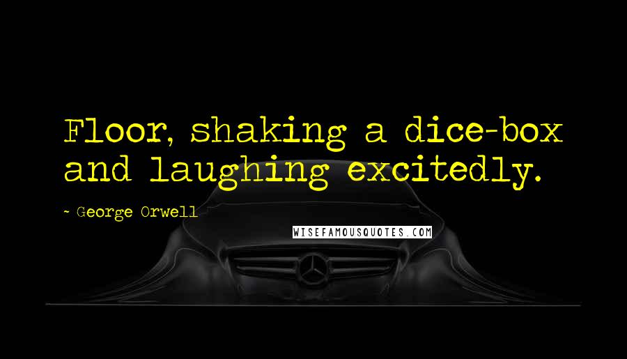 George Orwell Quotes: Floor, shaking a dice-box and laughing excitedly.
