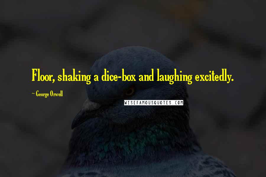 George Orwell Quotes: Floor, shaking a dice-box and laughing excitedly.