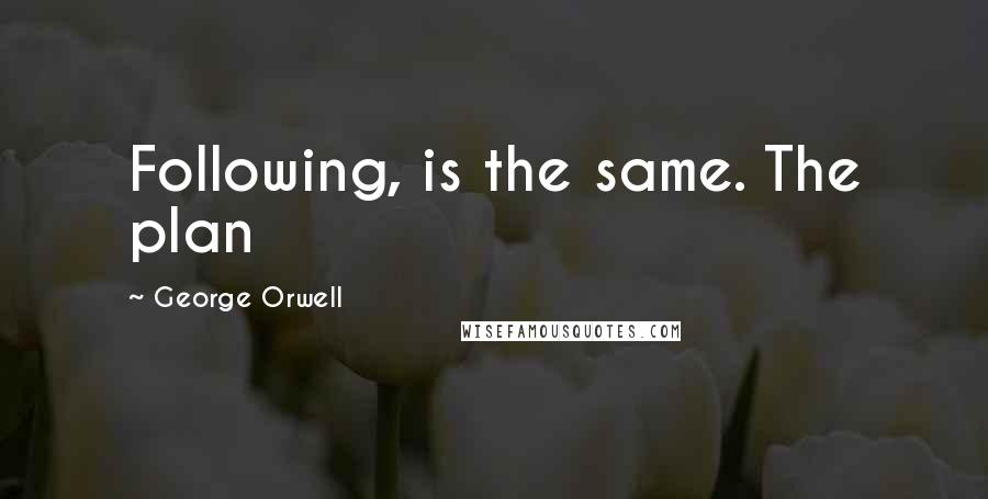 George Orwell Quotes: Following, is the same. The plan