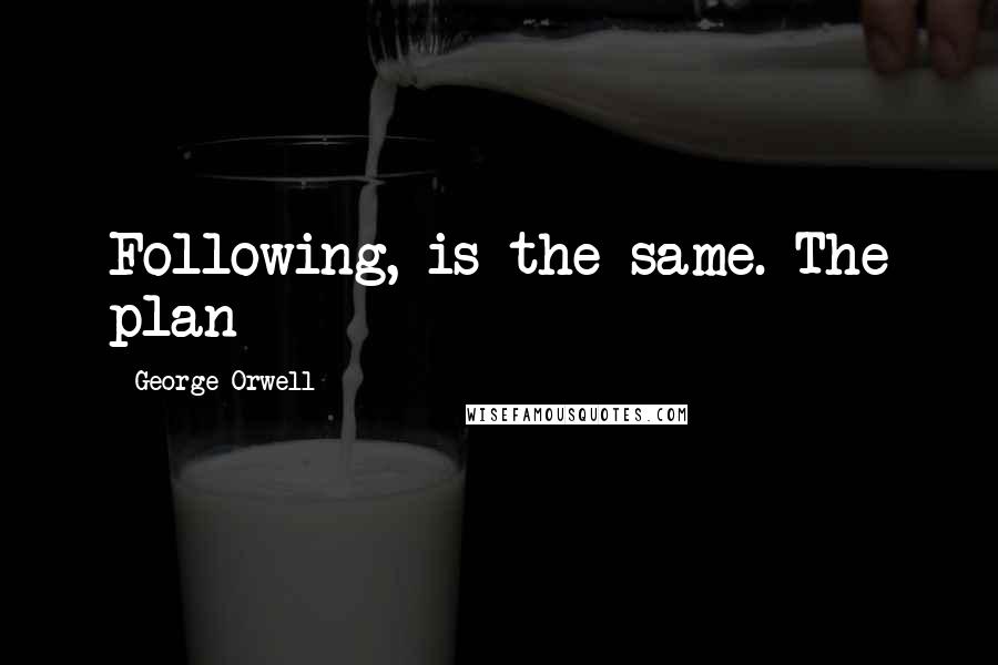 George Orwell Quotes: Following, is the same. The plan