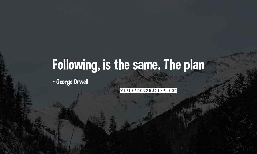 George Orwell Quotes: Following, is the same. The plan