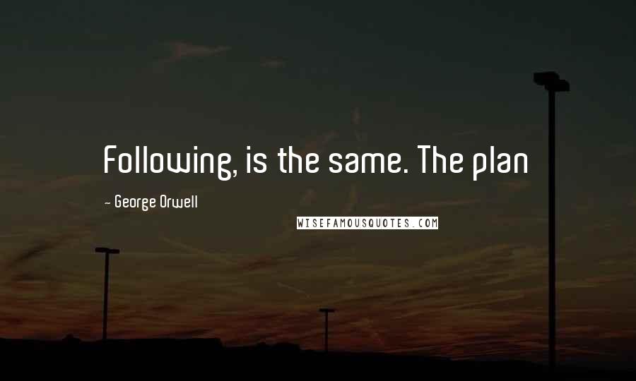 George Orwell Quotes: Following, is the same. The plan